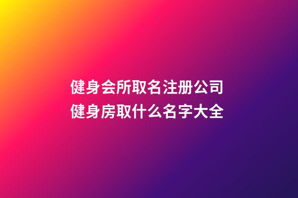 健身会所取名注册公司 健身房取什么名字大全-第1张-公司起名-玄机派